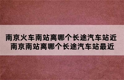 南京火车南站离哪个长途汽车站近 南京南站离哪个长途汽车站最近